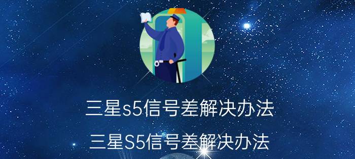 三星s5信号差解决办法 三星S5信号差解决办法